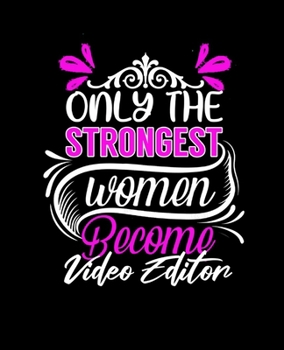 ONLY THE STRONGEST WOMEN BECOME VIDEO EDITOR: College Ruled Lined Notebook | 120 Pages Perfect Funny Gift keepsake Journal, Diary