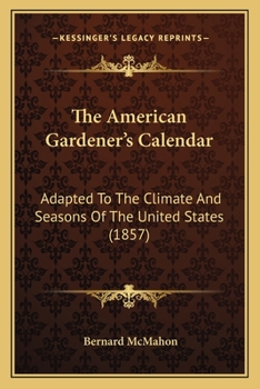 Paperback The American Gardener's Calendar: Adapted To The Climate And Seasons Of The United States (1857) Book