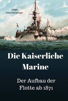 Paperback Die Kaiserliche Marine: Der Aufbau der Flotte ab 1871 [German] Book