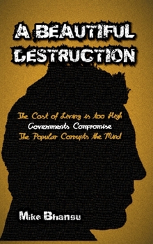 A Beautiful Destruction: The cost of living is too high. Governments compromise. The popular corrupts the mind.