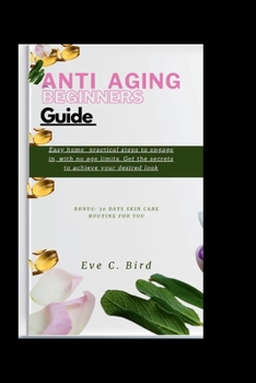 Paperback Anti Aging Beginners Guide: Easy home practical steps to engage in, with no age limits. Get the secrets to achieve your desired look Book