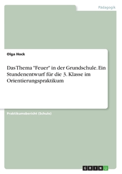 Paperback Das Thema "Feuer" in der Grundschule. Ein Stundenentwurf für die 3. Klasse im Orientierungspraktikum [German] Book