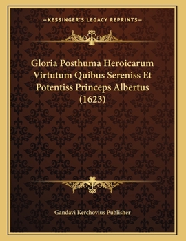 Paperback Gloria Posthuma Heroicarum Virtutum Quibus Sereniss Et Potentiss Princeps Albertus (1623) [Latin] Book