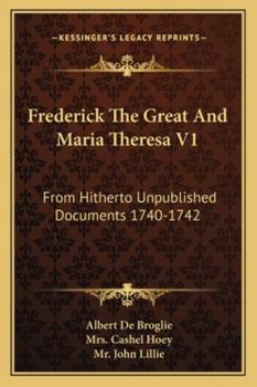 Paperback Frederick The Great And Maria Theresa V1: From Hitherto Unpublished Documents 1740-1742 Book