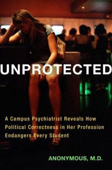 Hardcover Unprotected: A Campus Psychiatrist Reveals How Political Correctness in Her Profession Endangers Every Student Book