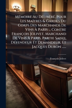 Mémoire Au Délibéré, Pour Les Maîtres & Gardes Du Corps Des Marchands De Vins À Paris ... Contre François Jolivet, Marchand De Vins À Paris, Partie ... Et Jacques Duron ......