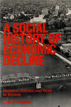 Paperback A Social History of Economic Decline: Business, Politics, and Work in Trenton Book