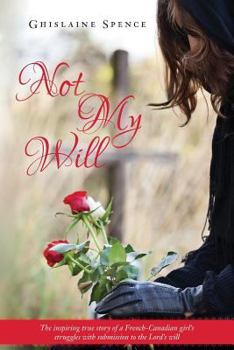 Not My Will: The inspiring true story of a French-Canadian girl's struggles with submission to the Lord's will