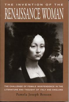 The Invention of the Renaissance Woman: The Challenge of Female Independence in the Literature and Thought of Italy and England