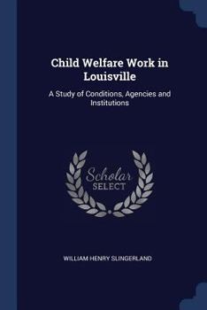 Child Welfare Work in Louisville: A Study of Conditions, Agencies and Institutions