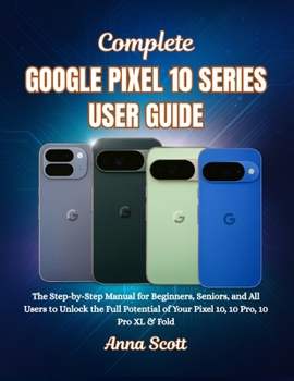 Paperback Complete Google Pixel 10 Series User Guide: The Step-by-Step Manual for Beginners, Seniors, and All Users to Unlock the Full Potential of Your Pixel 1 Book