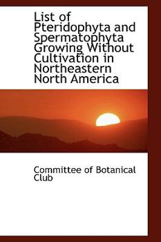 Paperback List of Pteridophyta and Spermatophyta Growing Without Cultivation in Northeastern North America Book