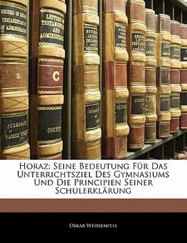 Paperback Horaz: Seine Bedeutung Fur Das Unterrichtsziel Des Gymnasiums Und Die Principien Seiner Schulerklarung [German] Book