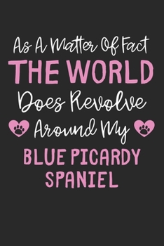 As A Matter Of Fact The World Does Revolve Around My Blue Picardy Spaniel: Lined Journal, 120 Pages, 6 x 9, Funny Blue Picardy Spaniel Gift Idea, ... Around My Blue Picardy Spaniel Journal)