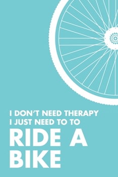 I Don't Need Therapy I Just Need To Ride A Bike: 6x9" Lined Notebook/Journal Funny Gift Idea For Cyclists, Riders