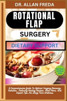 Rotational Flap Surgery Dietary Support: A Comprehensive Guide To Optimal Surgery Recovery Nutrition, Featuring Healing Recipes, Meal Plans, And Exper