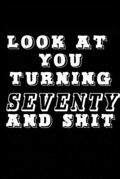 LOOK AT YOU TURNING SEVENTY AND SHIT JOURNAL: A Nice Gift Idea Funny Birthday Gifts Journal Lined Notebook 6x9 120 Pages