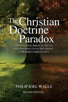 The Christian Doctrine Paradox: Spotlighting Biblical Truth and Exposing False Doctrines in Modern Christianity
