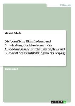 Paperback Die berufliche Einmündung und Entwicklung der Absolventen der Ausbildungsgänge Bürokaufmann/-frau und Bürokraft des Berufsbildungswerks Leipzig [German] Book