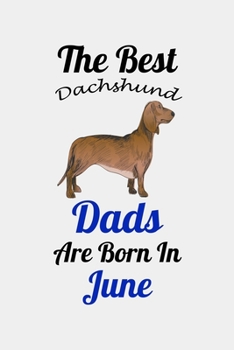 The Best Dachshund Dads Are Born In June: Unique Notebook Journal For Dachshund Owners and Lovers, Funny Birthday NoteBook Gift for Women, Men, Kids, ... Pages for College, School, Home  & Work .
