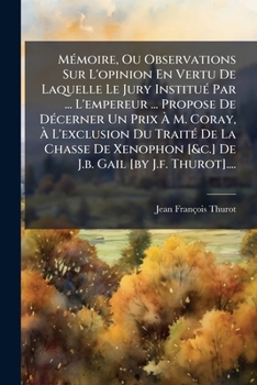 Mémoire, Ou Observations Sur L'opinion En Vertu De Laquelle Le Jury Institué Par ... L'empereur ... Propose De Décerner Un Prix À M. Coray, À ... Gail [by J.f. Thurot]....