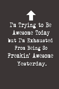 Paperback I'm Trying to Be Awesome Today but I'm Exhausted From Being So Freakin' Awesome Yesterday.: Lined Notebook - Best Co Worker Gifts - Gifts for Employee Book