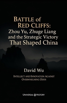 Battle of Red Cliffs: Zhou Yu, Zhuge Liang, and the Strategic Victory That Shaped China: Intellect and Innovation Against Overwhelming Odds