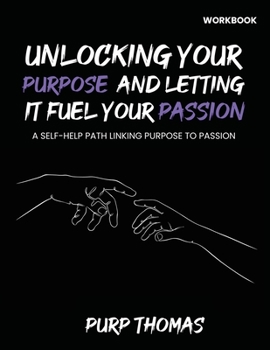 Paperback Unlocking Your Purpose And Letting It Fuel Your Passion: A Self-Help Path Linking Purpose To Passion Book