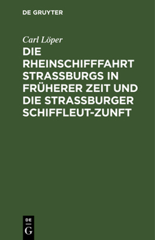 Hardcover Die Rheinschifffahrt Straßburgs in Früherer Zeit Und Die Straßburger Schiffleut-Zunft: Nach Archivalischen Und Anderen Quellen Bearbeitet [German] Book