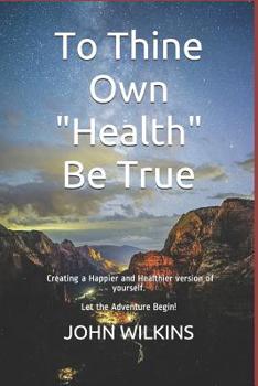 Paperback To Thine Own "health" Be True: Let the Adventure Begin! Learning How to Create a New and Healthier Version of Yourself. Book
