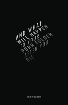 AND WHAT WILL HAPPEN TO YOUR PORN FOLDER AFTER YOU DIE: Poems by Idan Nesher