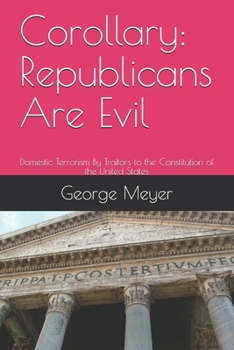 Paperback Corollary: Republicans Are Evil: Domestic Terrorism By Traitors to the Constitution of the United States Book