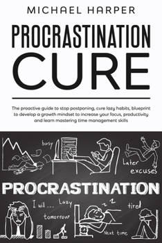 Paperback Procrastination Cure: The Proactive Guide to Stop Postponing, Cure Lazy Habits, Blueprint to Develop a Growth Mindset to Increase Your Focus Book