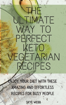 The Ultimate Way to Perfect Keto Vegetarian Recipes: Enjoy your Diet with These Amazing and Effortless Recipes for Busy People