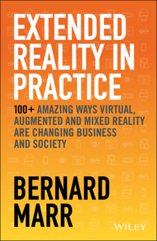 Hardcover Extended Reality in Practice: 100+ Amazing Ways Virtual, Augmented and Mixed Reality Are Changing Business and Society Book