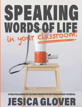 Paperback Speaking Words of Life in Your Classroom: A Practical Guide for Calling Students Up into Their Highest Potential Book