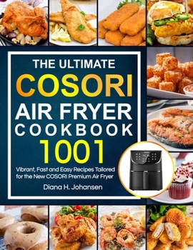The Ultimate Cosori Air Fryer Cookbook: 1001 Vibrant, Fast and Easy Recipes Tailored For The New COSORI Premium Air Fryer