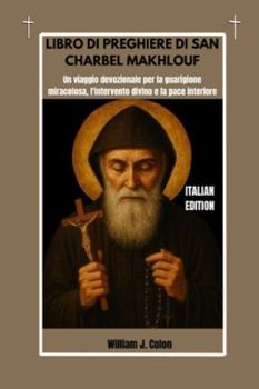 LIBRO DI PREGHIERE DI SAN CHARBEL MAKHLOUF: Un viaggio devozionale per la guarigione miracolosa, l'intervento divino e la pace interiore