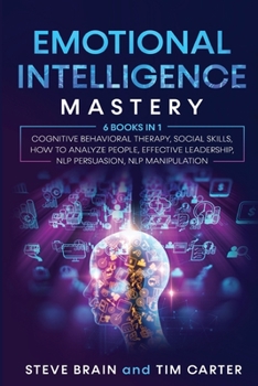 Paperback Emotional Intelligence Mastery: 6 books in 1 Cognitive Behavioral Therapy, Social Skills, How to Analyze People, Effective Leadership, NLP Persuasion, Book