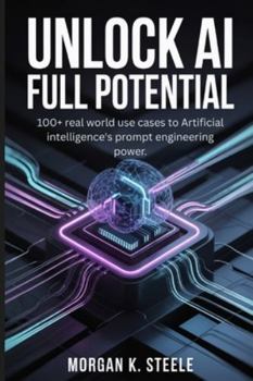 Unlock AI Full Potential: 100+ Real World Use Cases to Artificial Intelligence's Prompt Engineering Power.