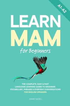 Paperback Learn Mam for Beginners: The Complete, Easy & Fast Language Learning Guide to Grammar, Vocabulary, Phrases & Everyday Conversations for English Speake Book