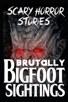 Paperback BRUTALLY SCARY Bigfoot Sightings: Authentic and Real Sasquatch Encounter Horror Stories Book
