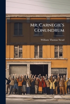 Mr. Carnegie's Conundrum: _40,000,000: What Shall I Do with It?