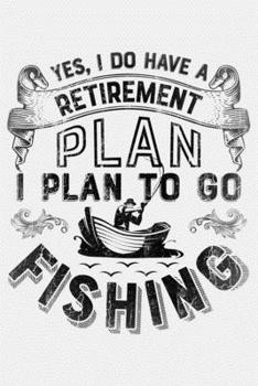Yes I Do Have a Retirement Plan I Plan to Go Fishing: Fishing Lined Notebook, Journal, Organizer, Diary, Composition Notebook, Gifts for Fishermen and Fishing Lovers