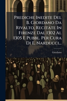 Paperback Prediche Inedite Del B. Giordano Da Rivalto, Recitate In Firenze Dal 1302 Al 1305 E Pubbl. Per Cura Di E. Narducci... [Italian] Book