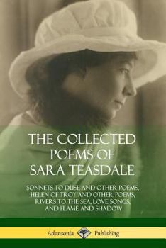 Paperback The Collected Poems of Sara Teasdale: Sonnets to Duse and Other Poems, Helen of Troy and Other Poems, Rivers to the Sea, Love Songs, and Flame and Sha Book