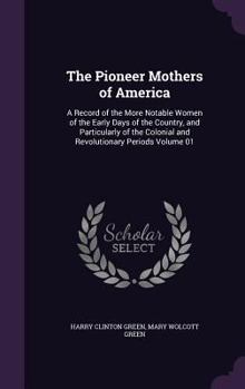 Hardcover The Pioneer Mothers of America: A Record of the More Notable Women of the Early Days of the Country, and Particularly of the Colonial and Revolutionar Book