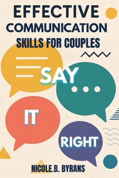 Paperback Say It Right: EFFECTIVE COMMUNICATION SKILLS FOR COUPLES: Transform Your Relationship Through Better Conversations Book