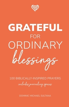 Grateful for Ordinary Blessings: 100 Biblically Inspired Prayers (Grateful Heart Series)