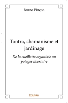 Paperback Tantra, chamanisme et jardinage: De la cueillette organisée au potager libertaire [French] Book